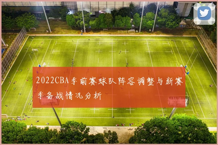 2022CBA季前赛球队阵容调整与新赛季备战情况分析