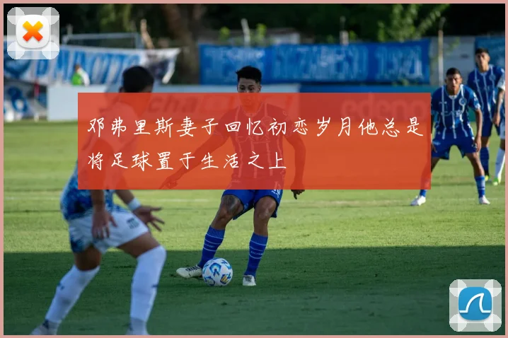 邓弗里斯妻子回忆初恋岁月他总是将足球置于生活之上