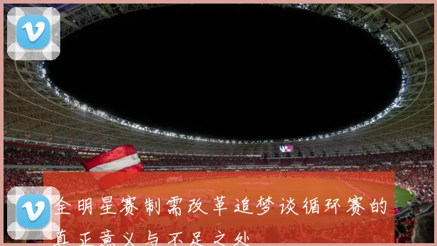 全明星赛制需改革追梦谈循环赛的真正意义与不足之处