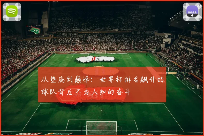 从垫底到巅峰：世界杯排名飙升的球队背后不为人知的奋斗
