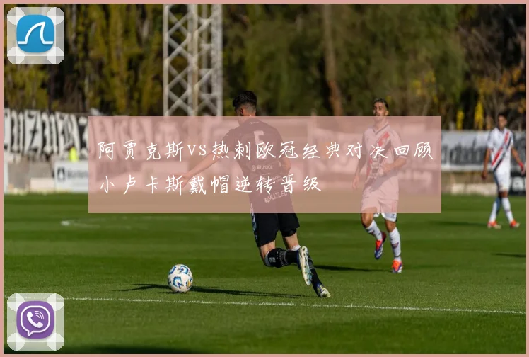 阿贾克斯vs热刺欧冠经典对决回顾小卢卡斯戴帽逆转晋级